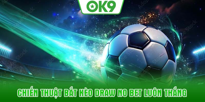 Chiến thuật bắt kèo Draw No Bet luôn thắng
