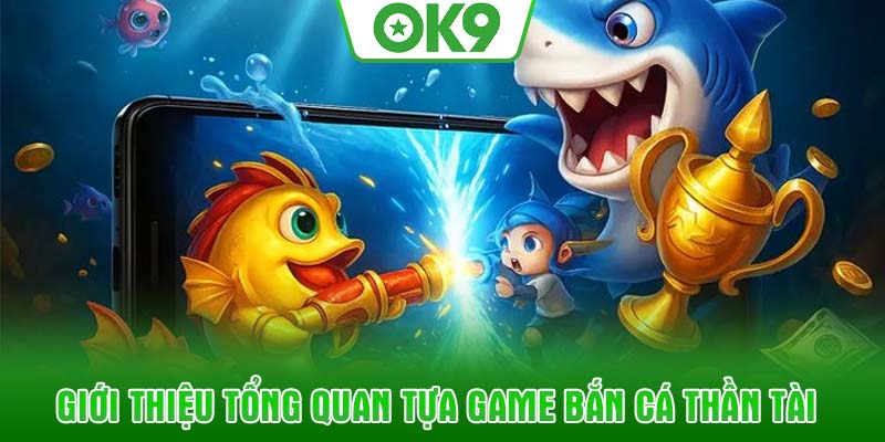 Giới thiệu tổng quan tựa game Bắn cá thần tài