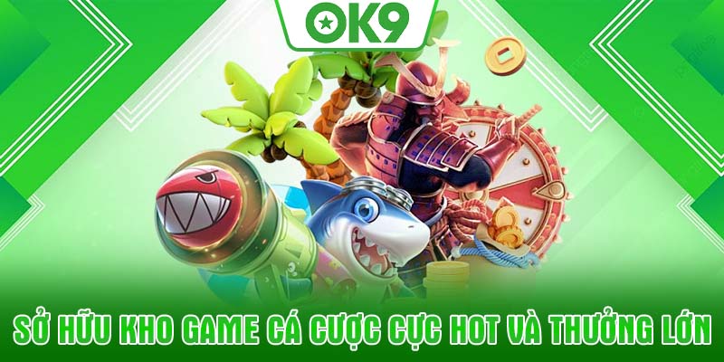 Sở hữu kho game cá cược cực hot và thưởng lớn